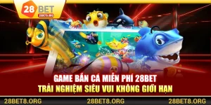 Game Bắn Cá Miễn Phí 28BET - Trải Nghiệm Siêu Vui Không Giới Hạn