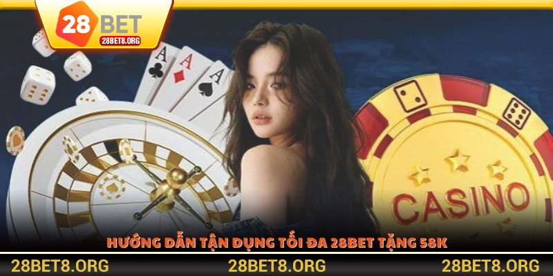 Hướng dẫn tận dụng tối đa 28BET tặng 58K