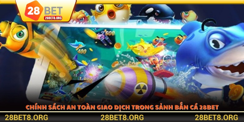 Chính sách an toàn giao dịch trong sảnh Bắn cá 28BET