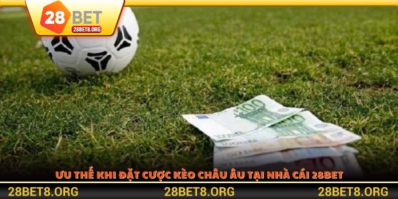 Ưu thế khi đặt cược kèo Châu Âu tại nhà cái 28BET