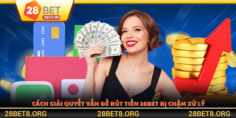 Cách giải quyết vấn đề rút tiền 28BET bị chậm xử lý