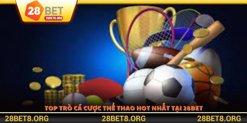 Top trò cá cược thể thao hot nhất tại 28BET