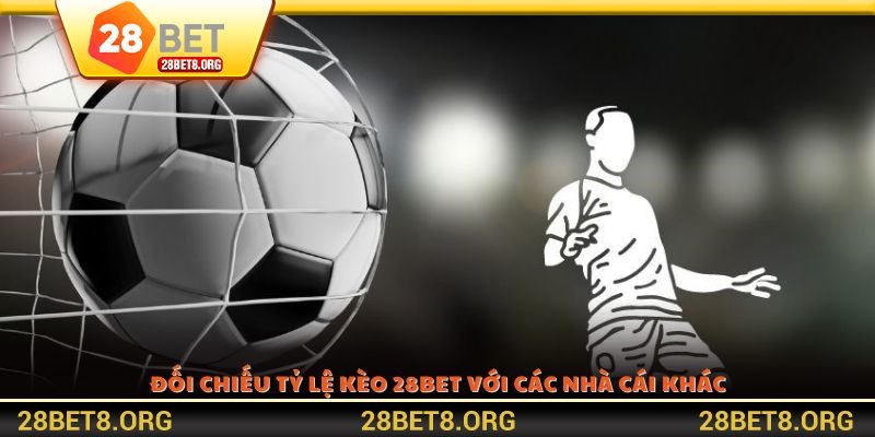 Đối chiếu tỷ lệ kèo 28BET với các nhà cái khác
